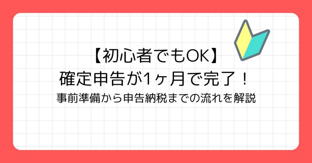 【初心者でもOK】確定申告が1ヶ月で完了！事前準備→申告・納税の流れを解説