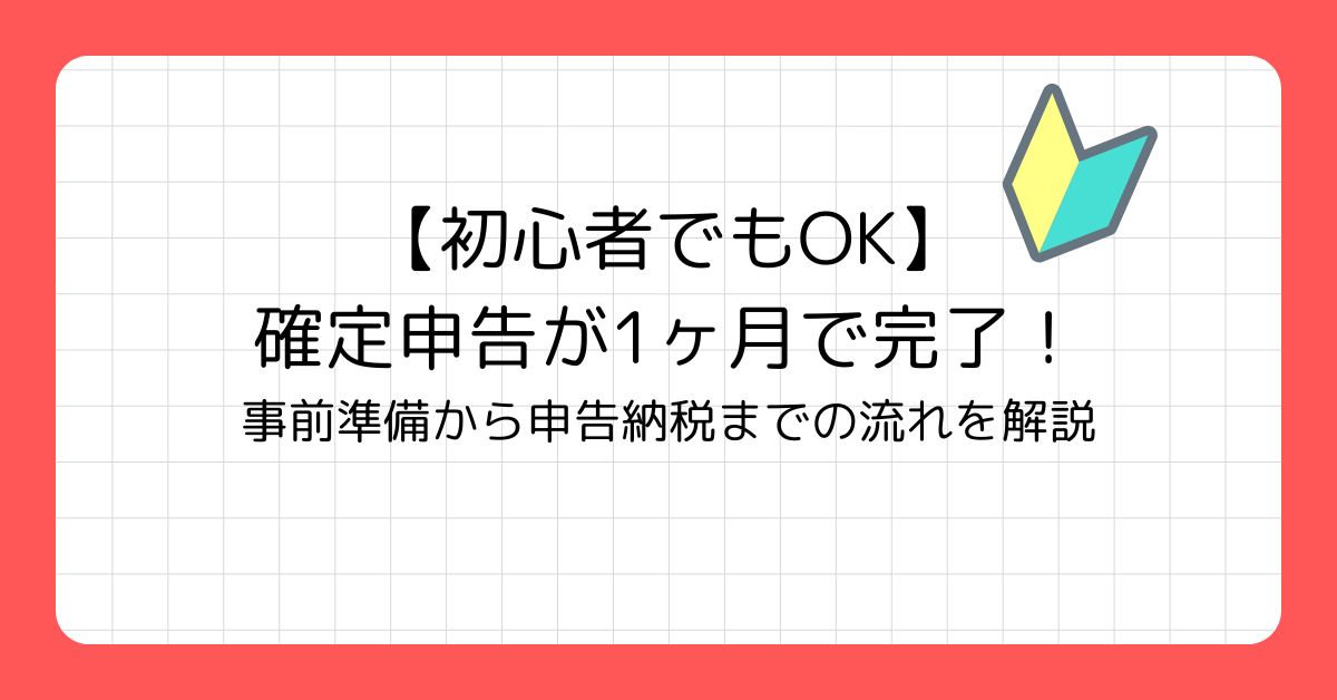 【初心者でもOK】確定申告が1ヶ月で完了!事前準備→申告・納税の流れを解説