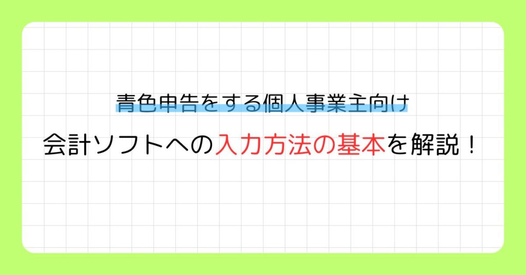 青色申告をする個人事業主向け｜会計ソフトへの入力方法と記帳の基本を解説